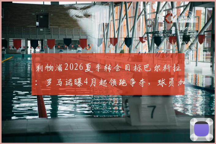 利物浦2026夏季转会目标巴尔科拉：罗马诺曝4月起领跑争夺，球员加盟意愿强烈