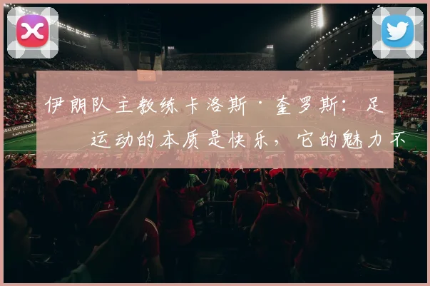 伊朗队主教练卡洛斯·奎罗斯：足球运动的本质是快乐，它的魅力不应被政治所捆绑