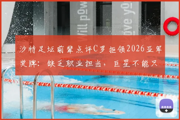 沙特足坛前辈点评C罗拒领2026亚军奖牌：缺乏职业担当，巨星不能只沐浴光环