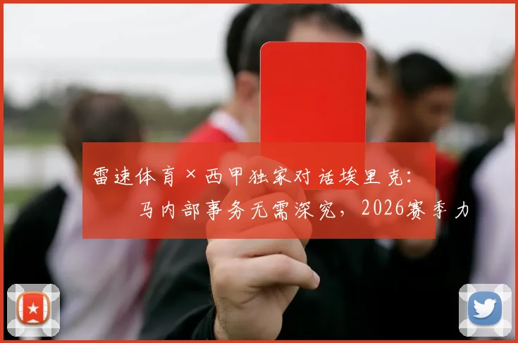 雷速体育×西甲独家对话埃里克:皇马内部事务无需深究,2026赛季力压巴萨捧杯才是真本事