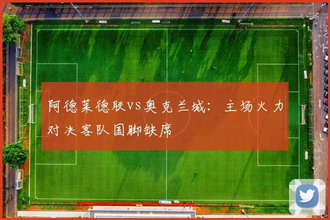 阿德莱德联vs奥克兰城：主场火力对决客队国脚缺席