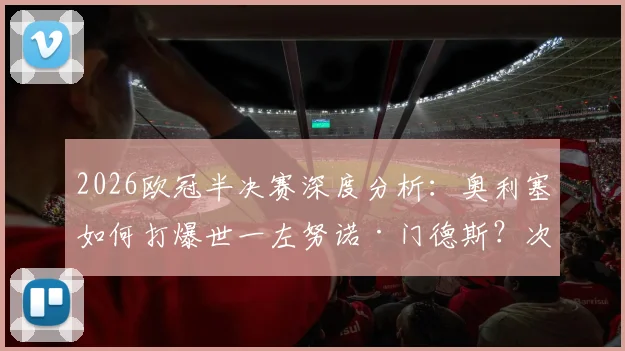 2026欧冠半决赛深度分析：奥利塞如何打爆世一左努诺·门德斯？次回合拜仁体能占优关键点解读