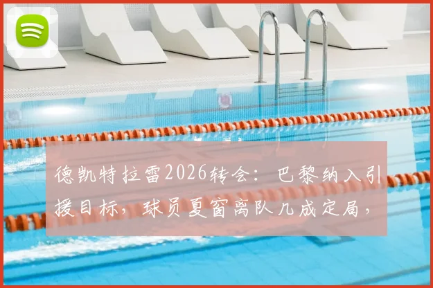 德凯特拉雷2026转会：巴黎纳入引援目标，球员夏窗离队几成定局，潜在下家全解析