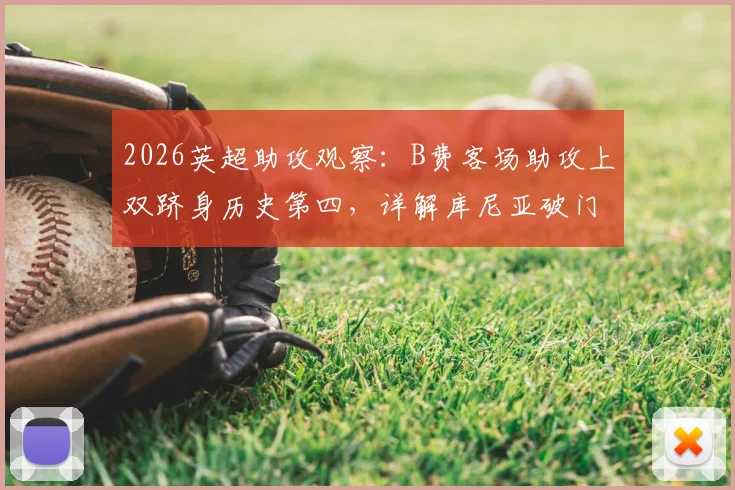 2026英超助攻观察：B费客场助攻上双跻身历史第四，详解库尼亚破门背后的战术价值