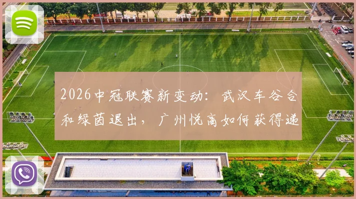 2026中冠联赛新变动:武汉车谷合和绿茵退出,广州悦高如何获得递补资格?附球队实力与赛程前瞻