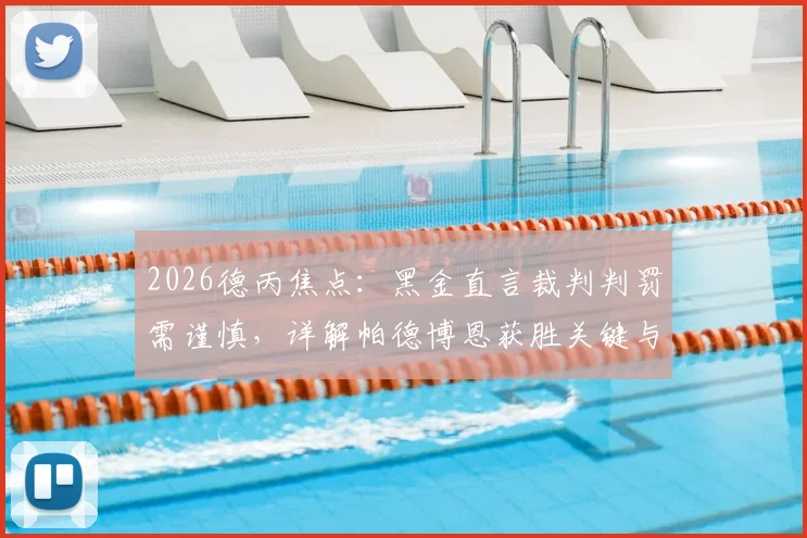 2026德丙焦点:黑金直言裁判判罚需谨慎,详解帕德博恩获胜关键与联赛最新形势