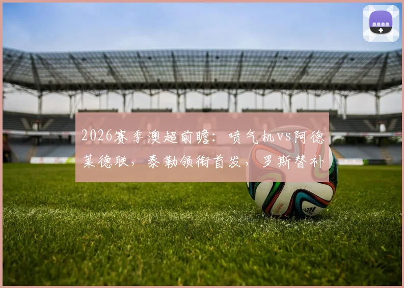 2026赛季澳超前瞻:喷气机vs阿德莱德联,泰勒领衔首发,罗斯替补引关注