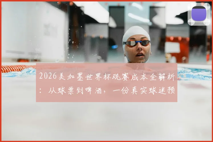 2026美加墨世界杯观赛成本全解析：从球票到啤酒，一份真实球迷预算开销清单