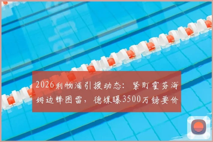 2026利物浦引援动态：紧盯霍芬海姆边锋图雷，德媒曝3500万镑要价，值不值这个价？