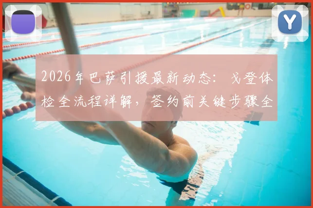 2026年巴萨引援最新动态：戈登体检全流程详解，签约前关键步骤全面揭秘