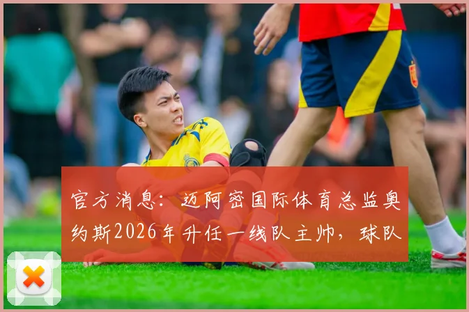 官方消息:迈阿密国际体育总监奥约斯2026年升任一线队主帅,球队战术与引援策略前瞻