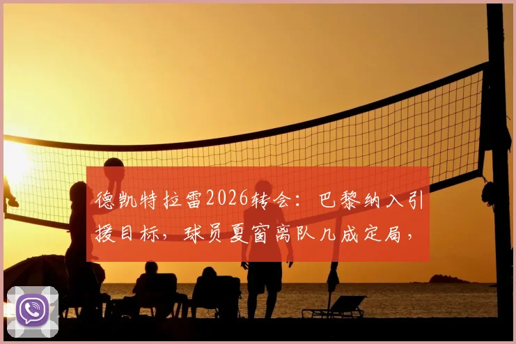 德凯特拉雷2026转会:巴黎纳入引援目标,球员夏窗离队几成定局,潜在下家全解析