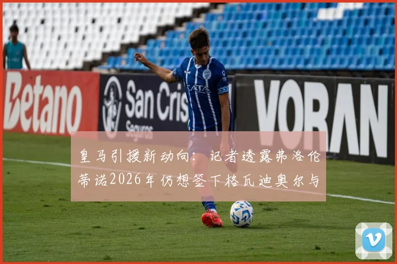 皇马引援新动向：记者透露弗洛伦蒂诺2026年仍想签下格瓦迪奥尔与若昂·内维斯，夏窗计划曝光