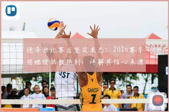 德泽尔比赛后坚定表态：2026赛季将继续执教热刺，详解其信心来源与球迷反响