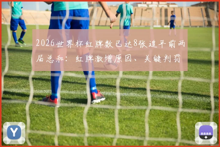 2026世界杯红牌数已达8张追平前两届总和：红牌激增原因、关键判罚盘点及对球队影响分析