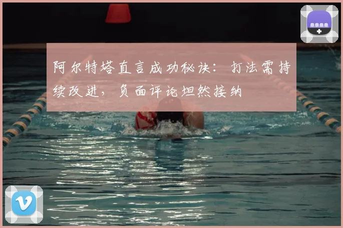 阿尔特塔直言成功秘诀:打法需持续改进,负面评论坦然接纳