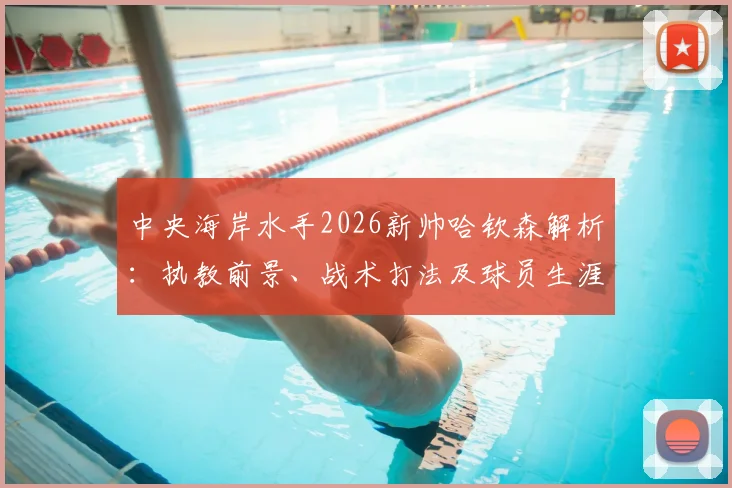 中央海岸水手2026新帅哈钦森解析:执教前景、战术打法及球员生涯数据全览